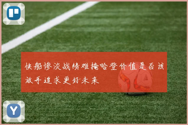 快船惨淡战绩难掩哈登价值是否该放手追求更好未来