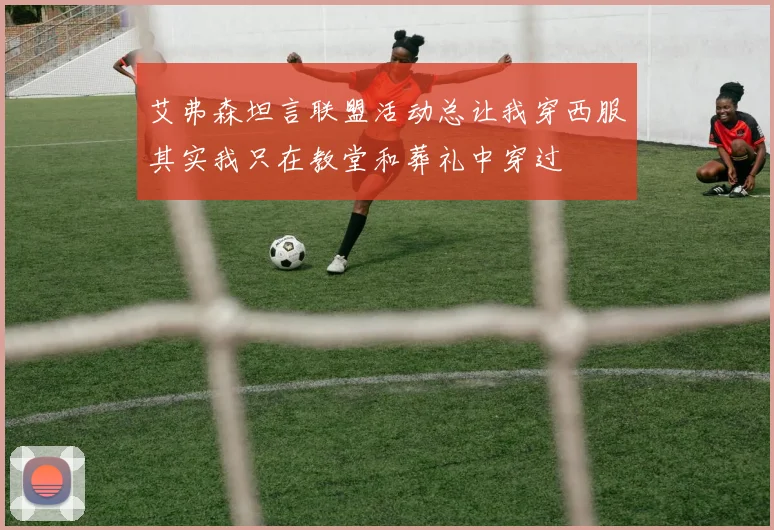 艾弗森坦言联盟活动总让我穿西服其实我只在教堂和葬礼中穿过