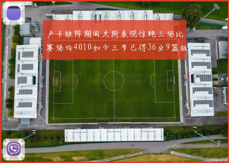 卢卡缺阵期间夫斯表现惊艳三场比赛场均4010如今三节已得36分9篮板