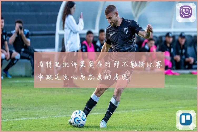 马特里批评莱奥在对那不勒斯比赛中缺乏决心与态度的表现