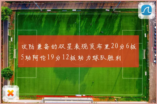 攻防兼备的双星表现莫布里20分6板5助阿伦19分12板助力球队胜利