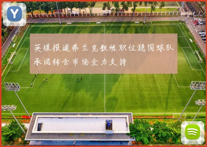 英媒报道弗兰克教练职位稳固球队承诺转会市场全力支持