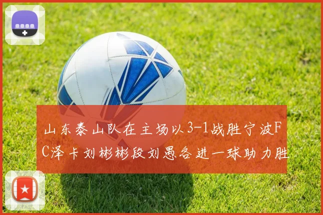 山东泰山队在主场以3-1战胜宁波FC泽卡刘彬彬段刘愚各进一球助力胜利
