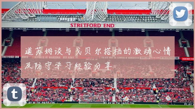 道苏姆谈与戈贝尔搭档的激动心情及防守学习经验分享