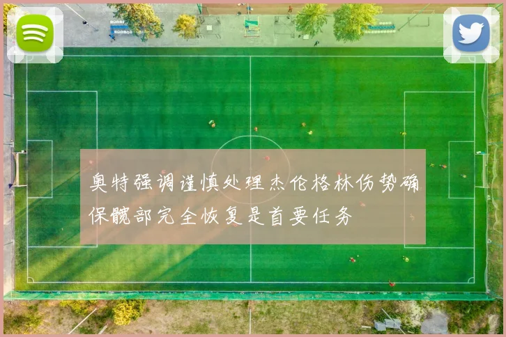 奥特强调谨慎处理杰伦格林伤势确保髋部完全恢复是首要任务
