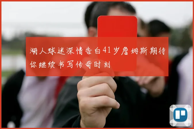 湖人球迷深情告白41岁詹姆斯期待你继续书写传奇时刻