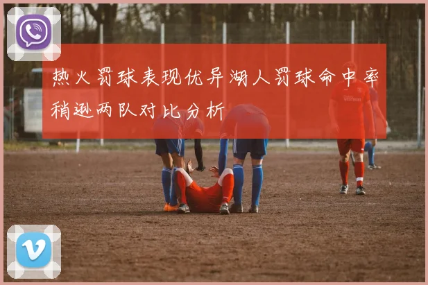 热火罚球表现优异湖人罚球命中率稍逊两队对比分析