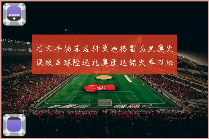 尤文半场落后科莫迪格雷戈里奥失误致丢球险送礼奥蓬达错失单刀机会